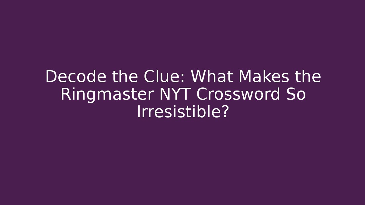 Decode the Clue: What Makes the Ringmaster NYT Crossword So Irresistible?