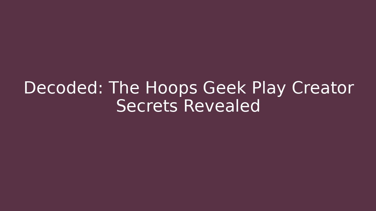 Decoded: The Hoops Geek Play Creator Secrets Revealed
