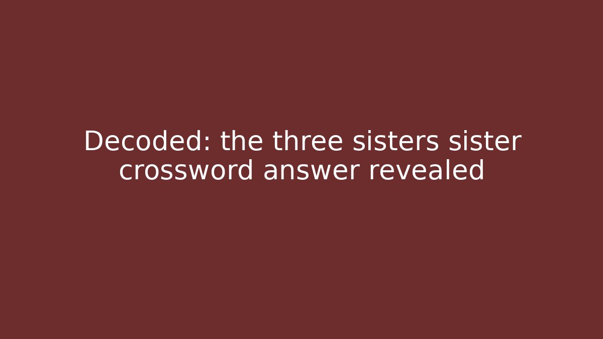 Decoded: the three sisters sister crossword answer revealed