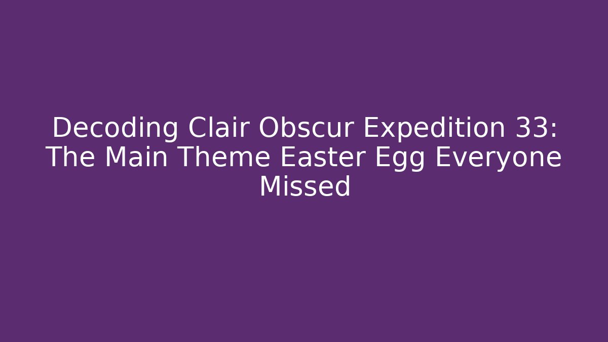 Decoding Clair Obscur Expedition 33: The Main Theme Easter Egg Everyone Missed - Felix Cat Insurance