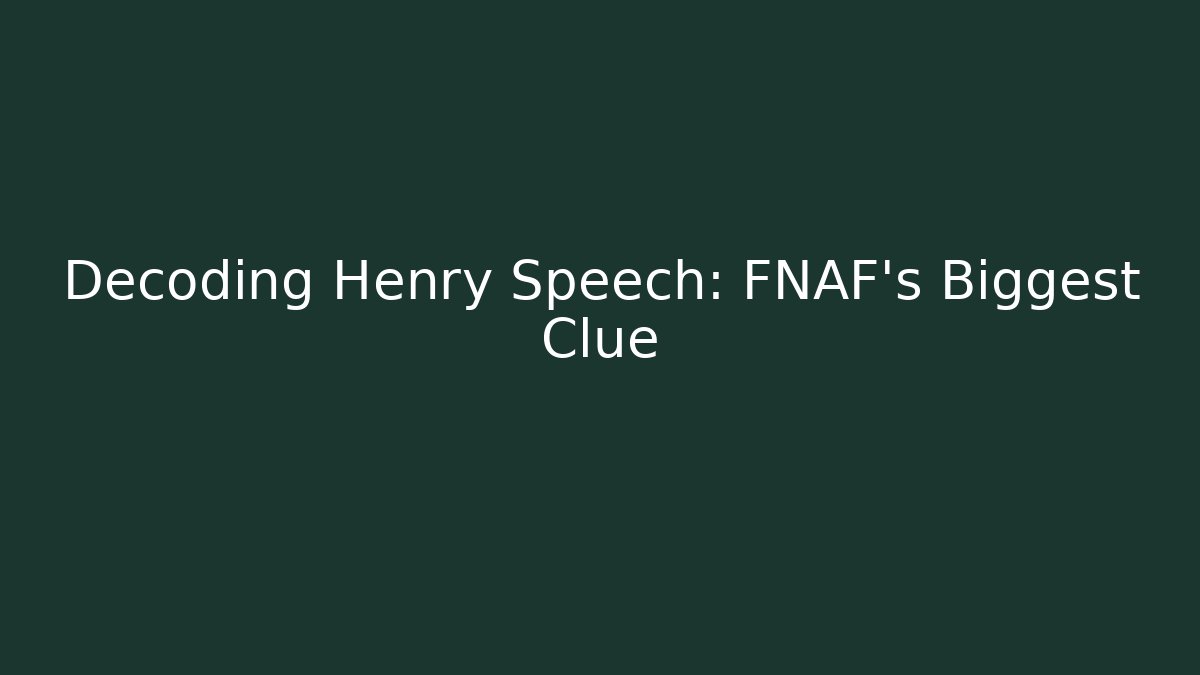 Decoding Henry Speech: FNAF's Biggest Clue