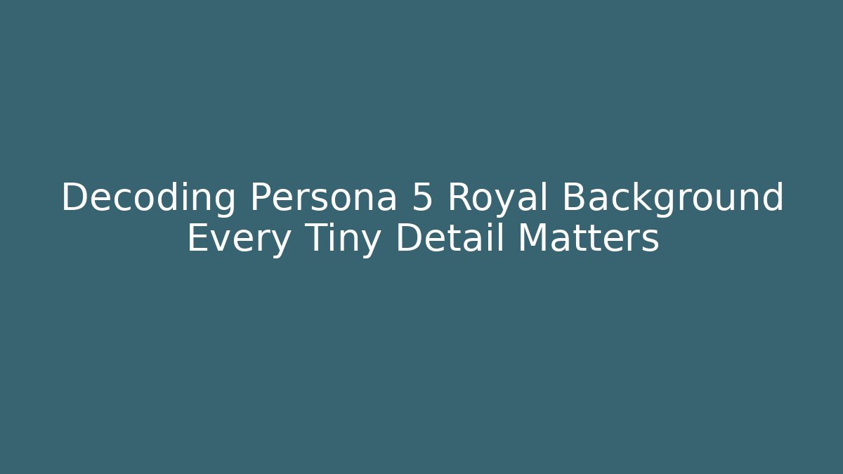 Decoding Persona 5 Royal Background Every Tiny Detail Matters
