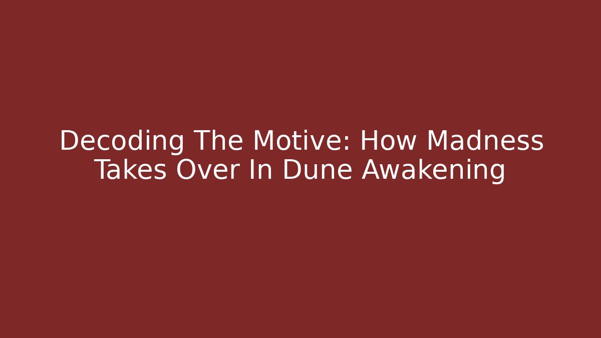 Decoding The Motive: How Madness Takes Over In Dune Awakening - Felix Cat Insurance