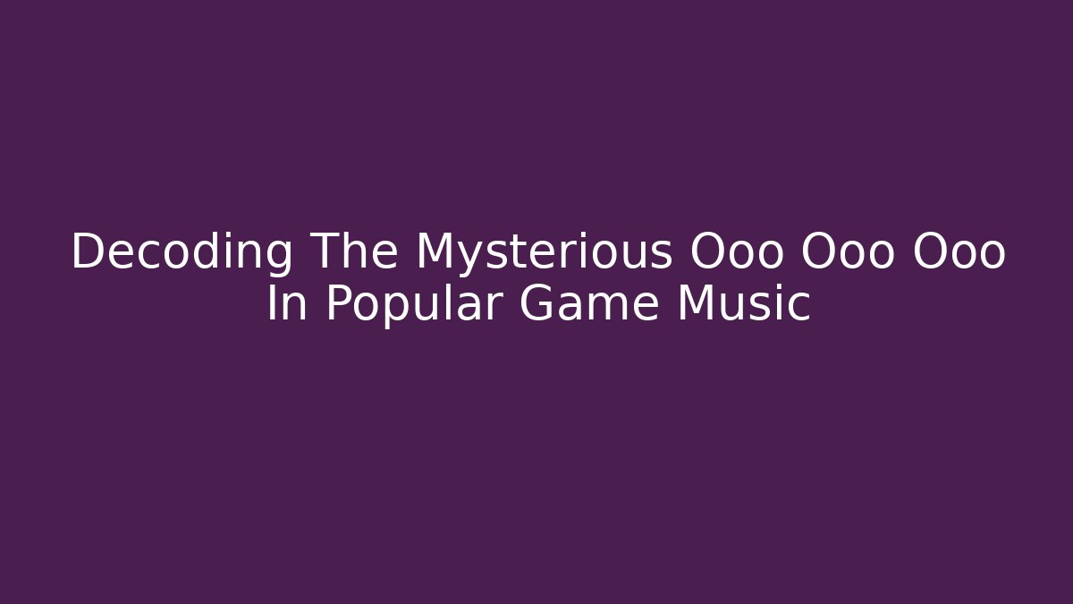 Decoding The Mysterious Ooo Ooo Ooo In Popular Game Music - Felix Cat Insurance