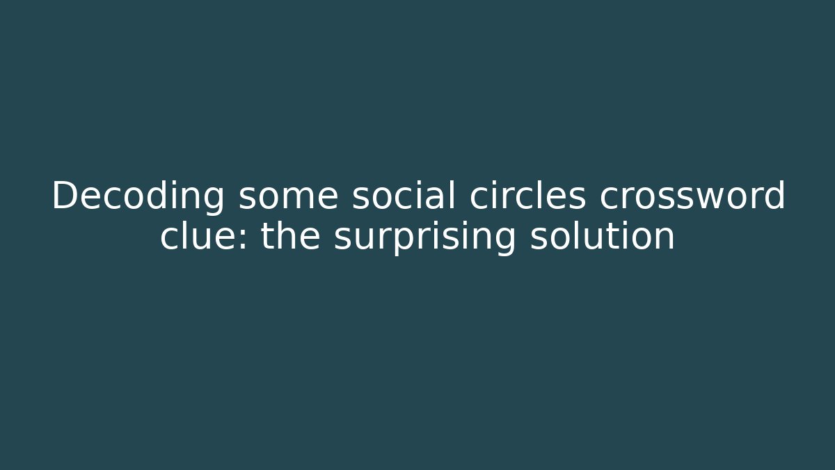 Decoding some social circles crossword clue: the surprising solution