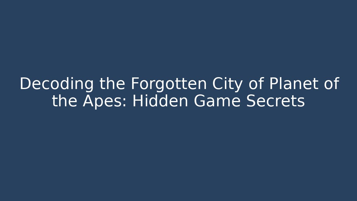 Decoding the Forgotten City of Planet of the Apes: Hidden Game Secrets