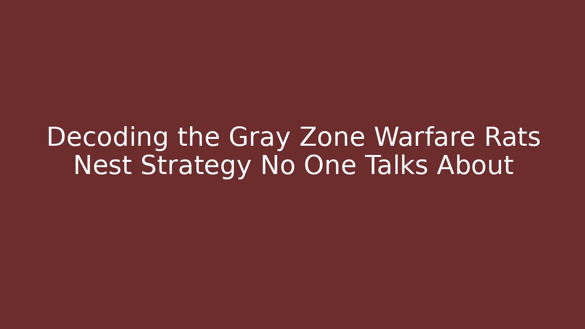 Decoding the Gray Zone Warfare Rats Nest Strategy No One Talks About