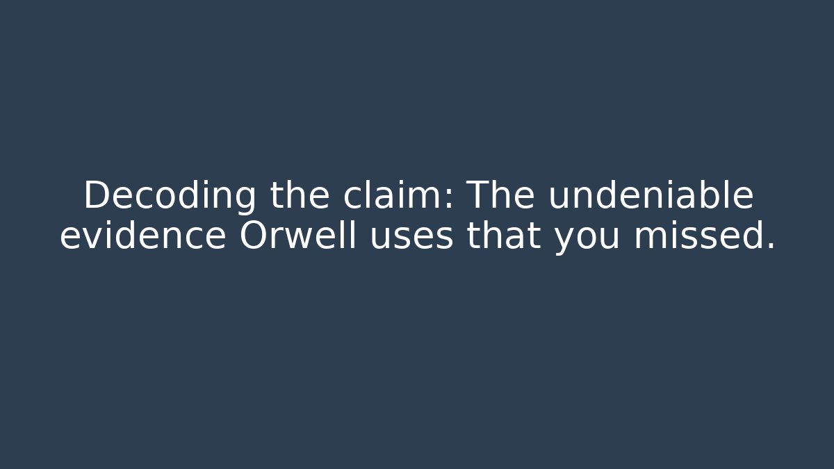 Decoding the claim: The undeniable evidence Orwell uses that you missed.