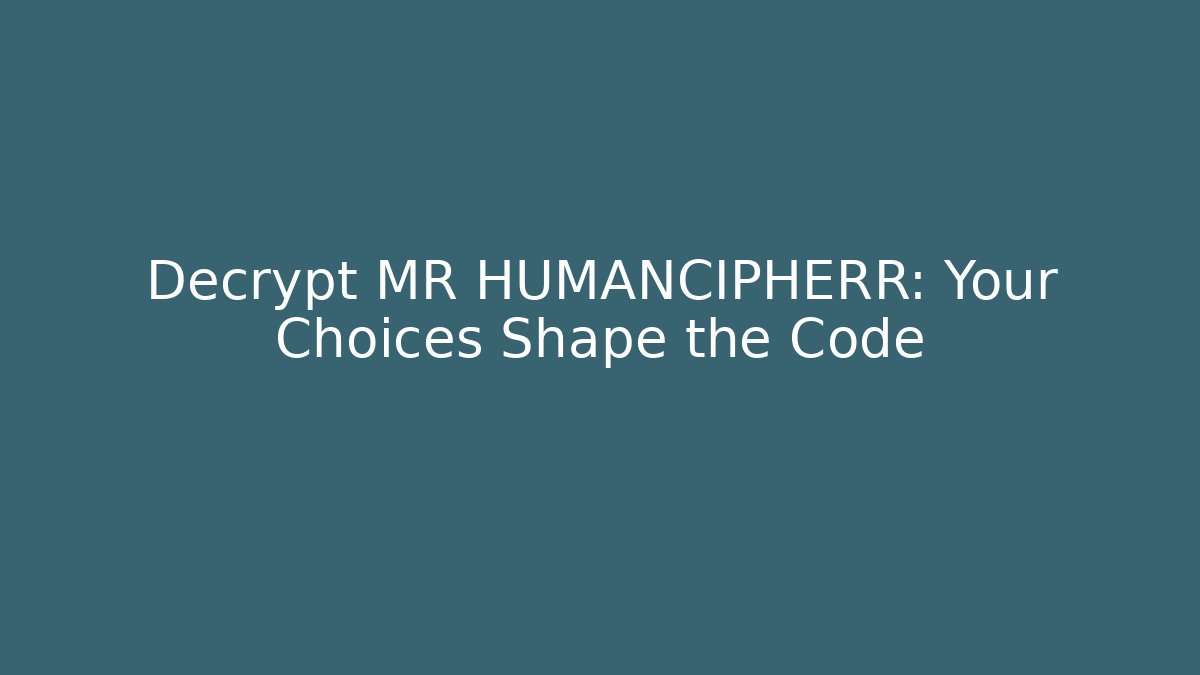 Decrypt MR HUMANCIPHERR: Your Choices Shape the Code