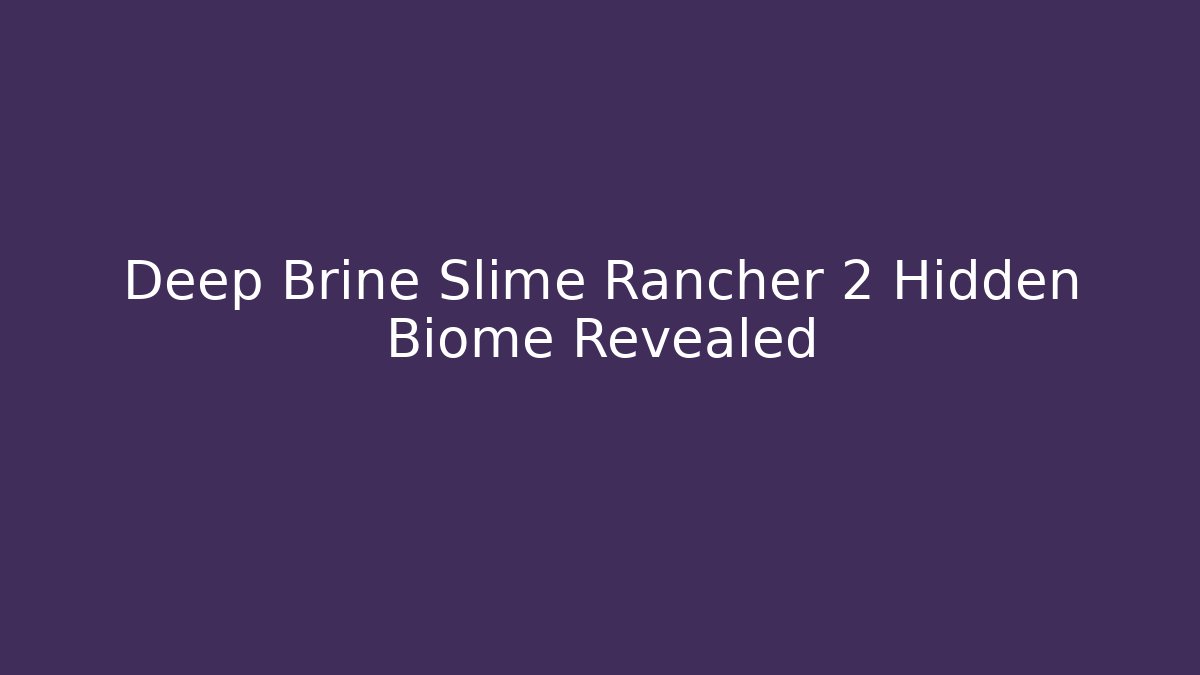 Deep Brine Slime Rancher 2 Hidden Biome Revealed