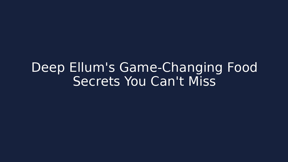 Deep Ellum’s Game-Changing Food Secrets You Can’t Miss