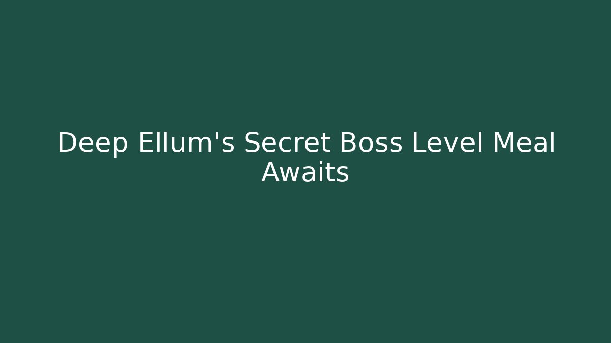 Deep Ellum’s Secret Boss Level Meal Awaits