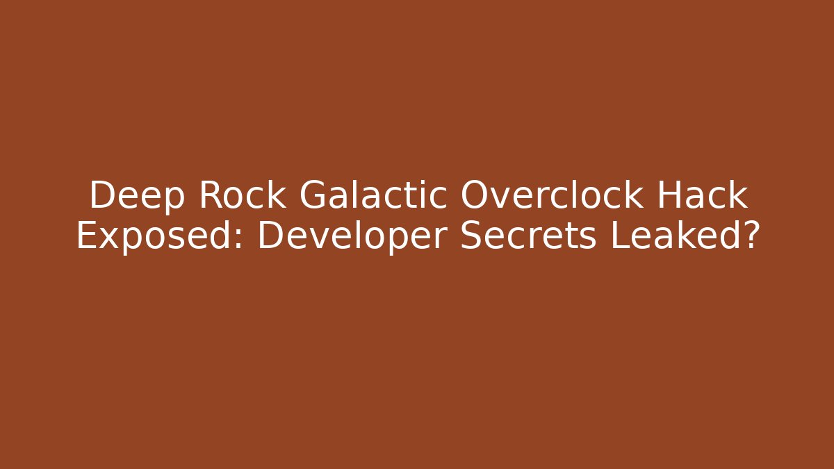 Deep Rock Galactic Overclock Hack Exposed: Developer Secrets Leaked?