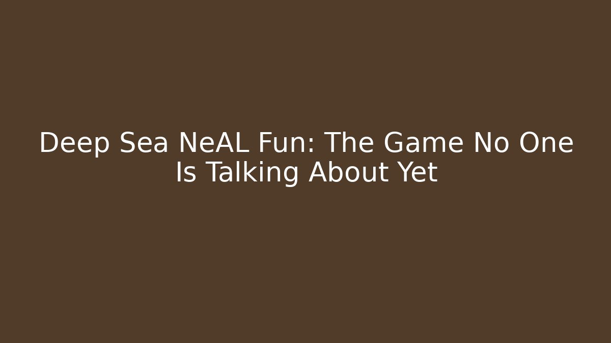 Deep Sea NeAL Fun: The Game No One Is Talking About Yet