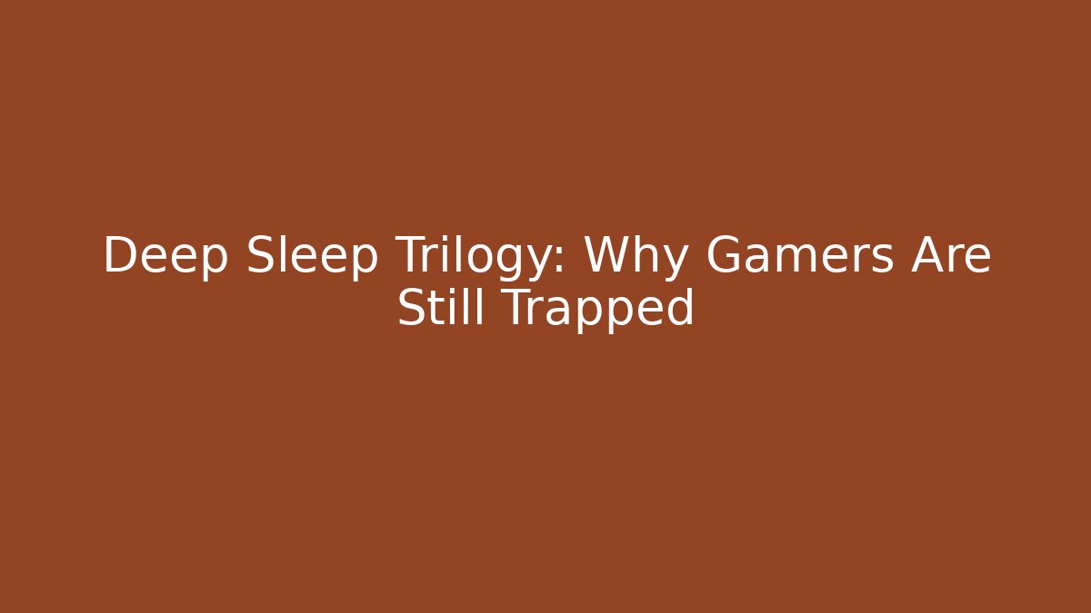 Deep Sleep Trilogy: Why Gamers Are Still Trapped