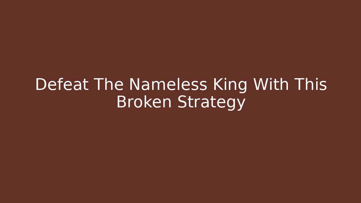 Defeat The Nameless King With This Broken Strategy