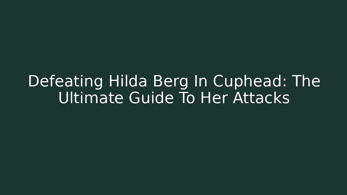 Defeating Hilda Berg In Cuphead: The Ultimate Guide To Her Attacks - Felix Cat Insurance