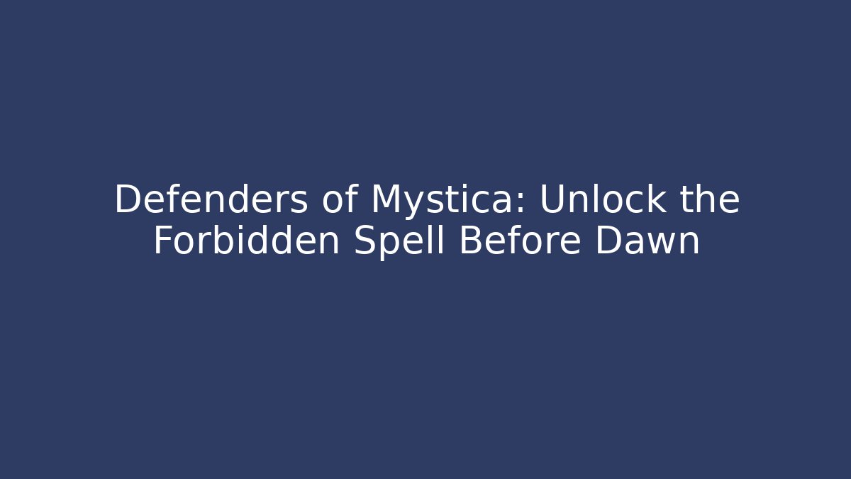 Defenders of Mystica: Unlock the Forbidden Spell Before Dawn