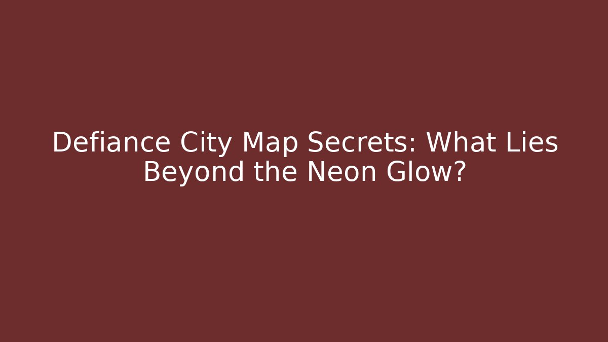 Defiance City Map Secrets: What Lies Beyond the Neon Glow?