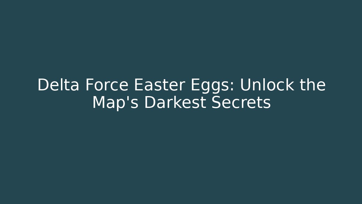 Delta Force Easter Eggs: Unlock the Map's Darkest Secrets