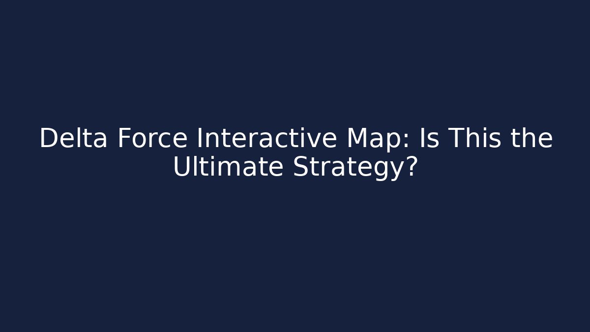 Delta Force Interactive Map: Is This the Ultimate Strategy?