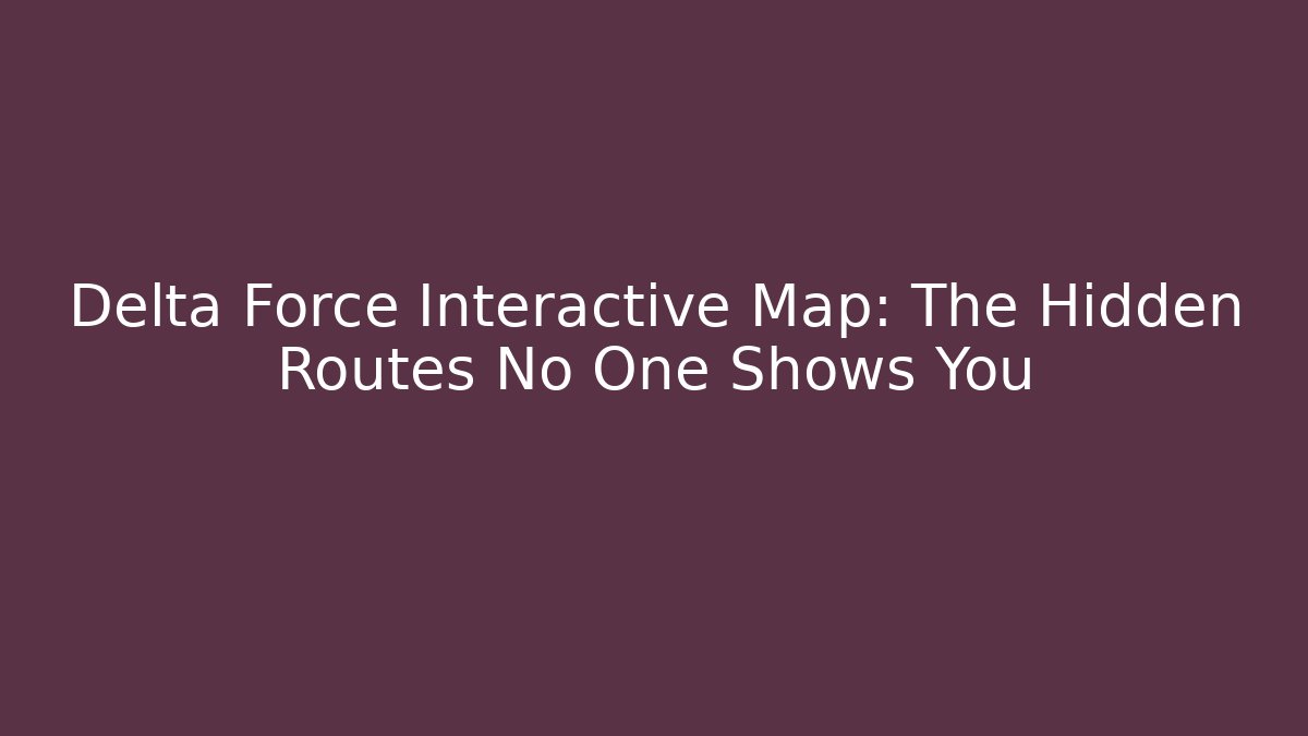 Delta Force Interactive Map: The Hidden Routes No One Shows You