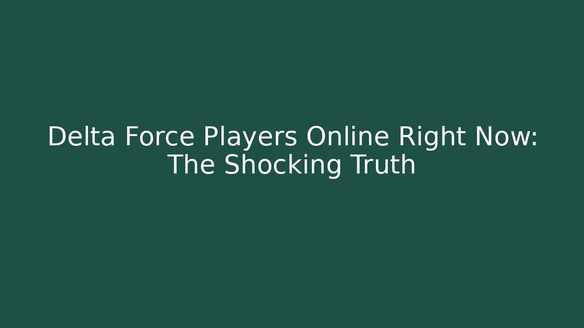 Delta Force Players Online Right Now: The Shocking Truth