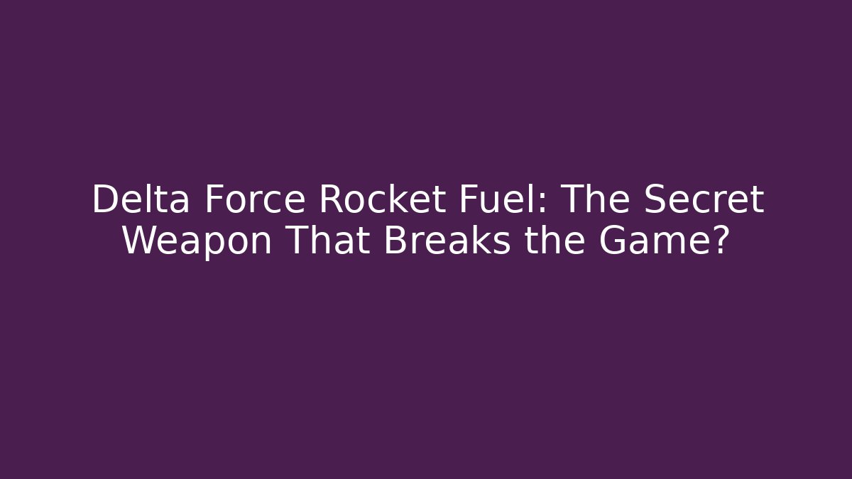 Delta Force Rocket Fuel: The Secret Weapon That Breaks the Game?