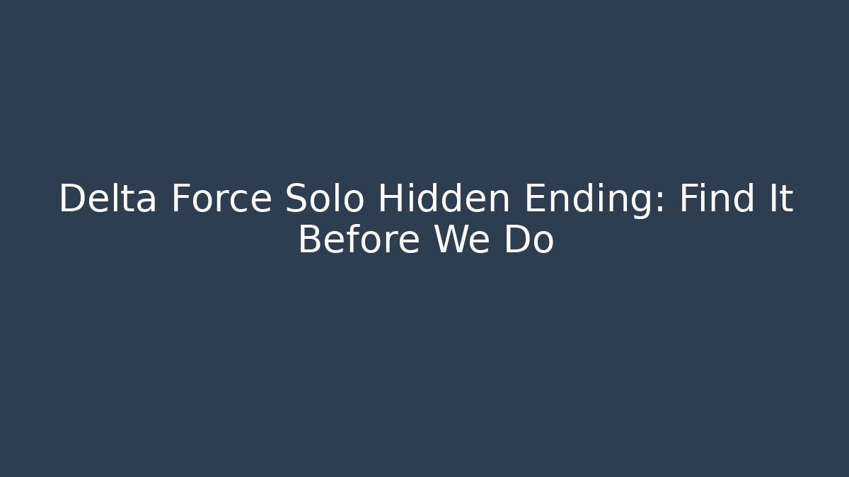 Delta Force Solo Hidden Ending: Find It Before We Do