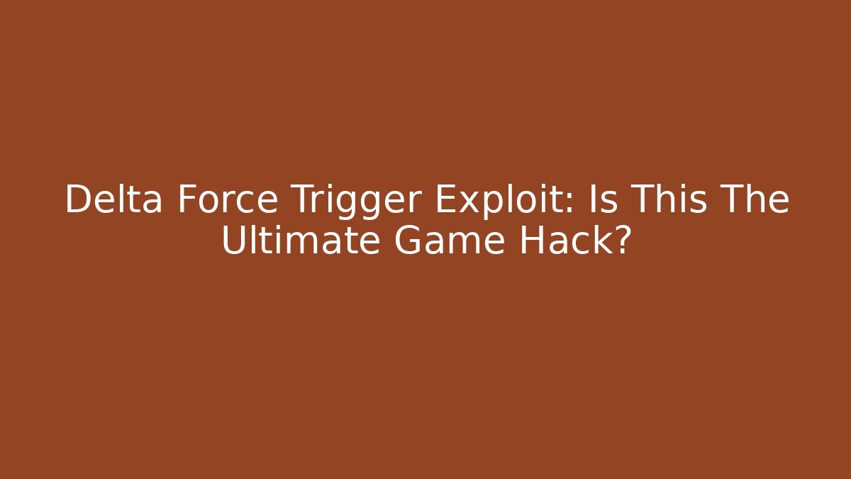 Delta Force Trigger Exploit: Is This The Ultimate Game Hack?