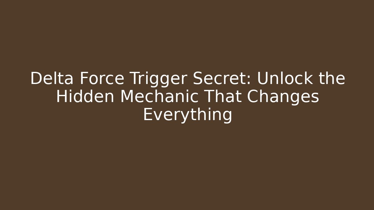 Delta Force Trigger Secret: Unlock the Hidden Mechanic That Changes Everything