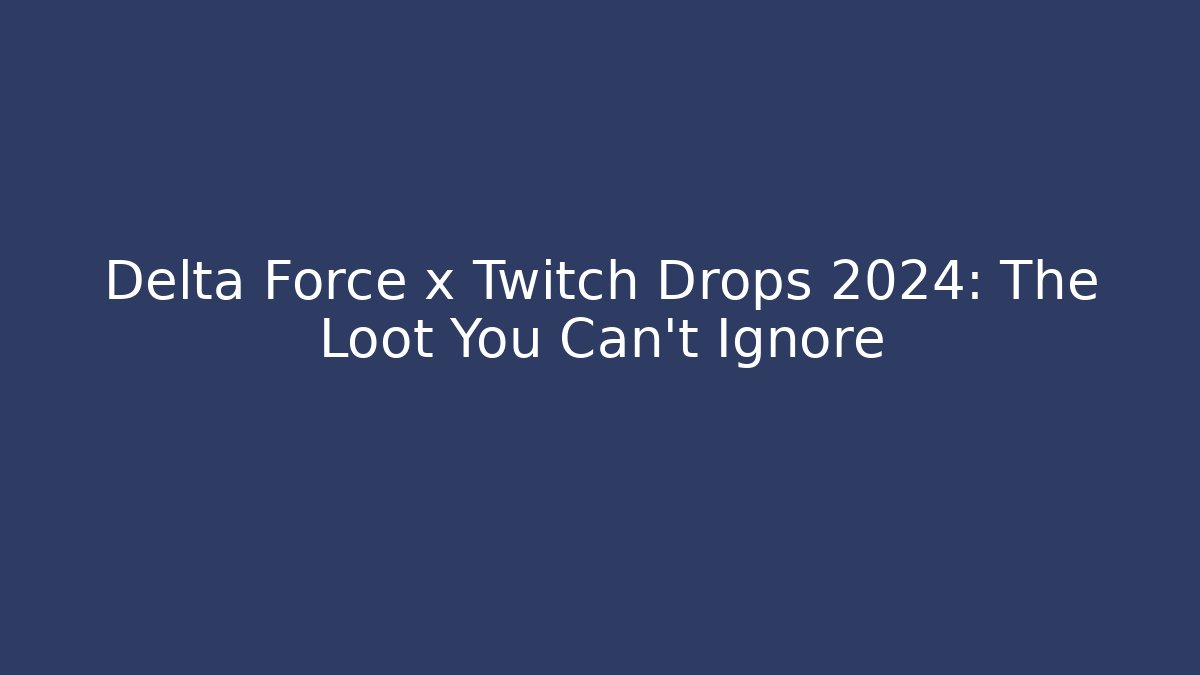 Delta Force x Twitch Drops 2024: The Loot You Can't Ignore