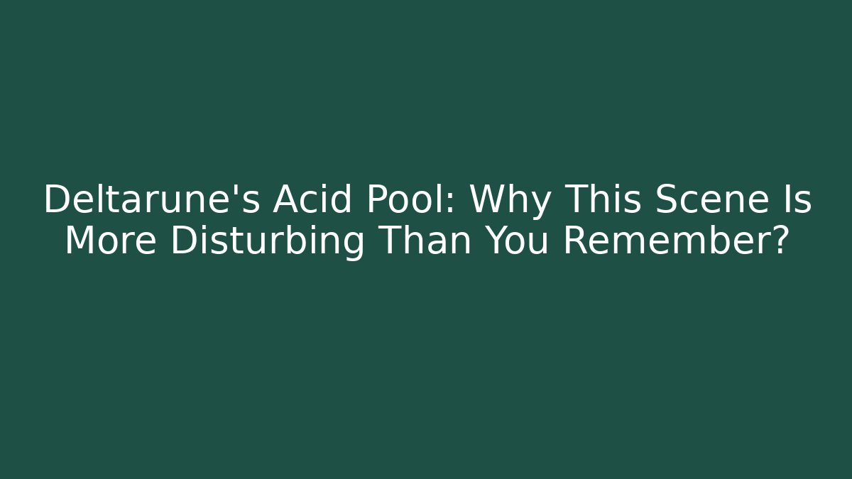 Deltarune's Acid Pool: Why This Scene Is More Disturbing Than You Remember?