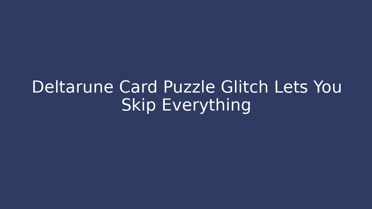 Deltarune Card Puzzle Glitch Lets You Skip Everything
