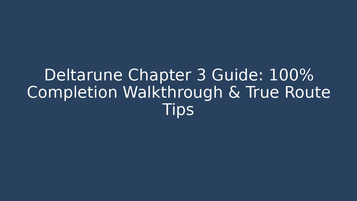 Deltarune Chapter 3 Guide: 100% Completion Walkthrough & True Route Tips