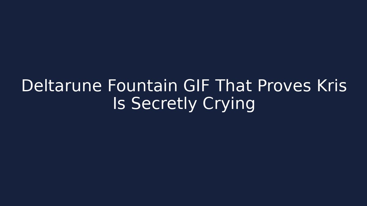 Deltarune Fountain GIF That Proves Kris Is Secretly Crying
