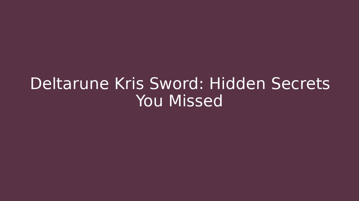 Deltarune Kris Sword: Hidden Secrets You Missed