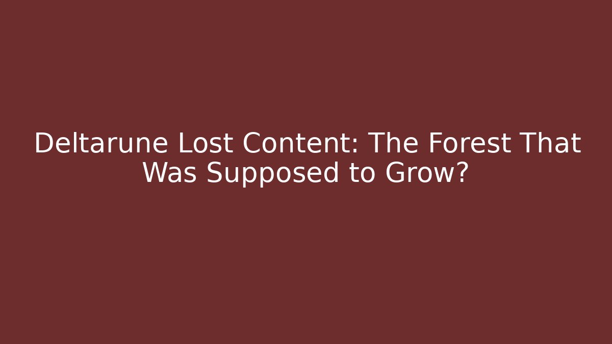 Deltarune Lost Content: The Forest That Was Supposed to Grow?