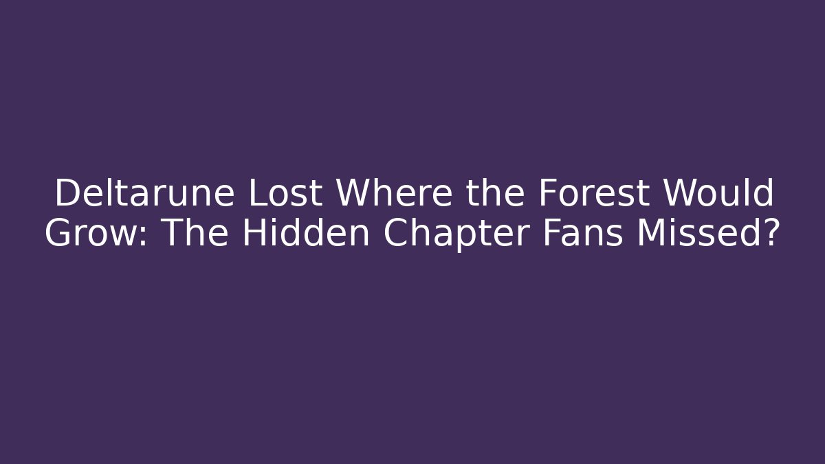 Deltarune Lost Where the Forest Would Grow: The Hidden Chapter Fans Missed?