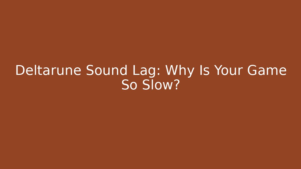 Deltarune Sound Lag: Why Is Your Game So Slow?
