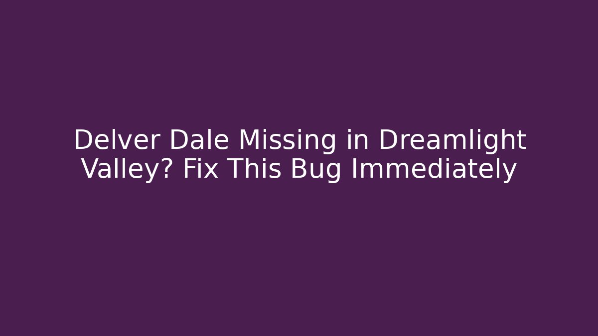 Delver Dale Missing in Dreamlight Valley? Fix This Bug Immediately - Felix Cat Insurance