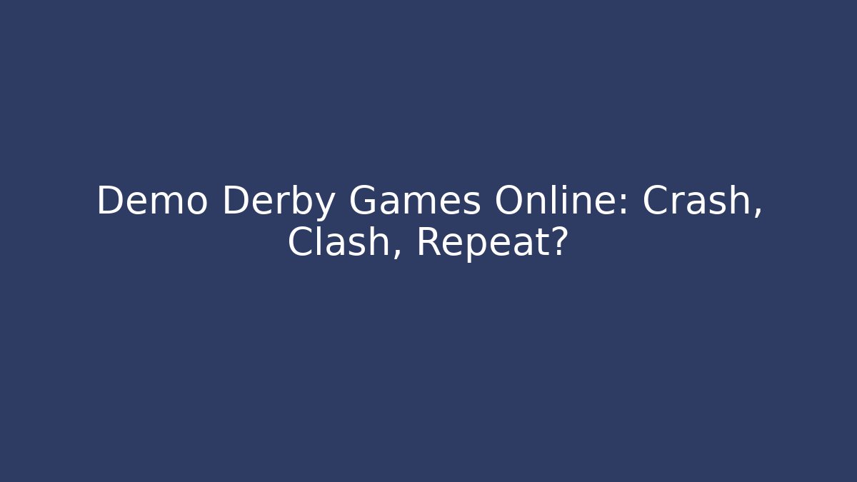 Demo Derby Games Online: Crash, Clash, Repeat? - Felix Cat Insurance