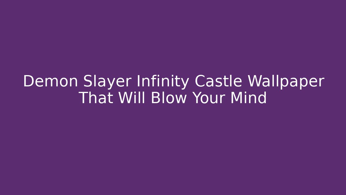 Demon Slayer Infinity Castle Wallpaper That Will Blow Your Mind