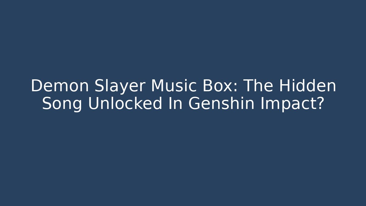 Demon Slayer Music Box: The Hidden Song Unlocked In Genshin Impact?