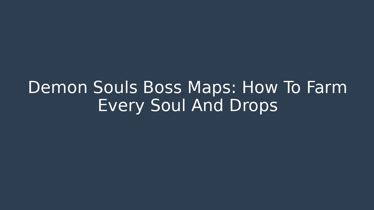 Demon Souls Boss Maps: How To Farm Every Soul And Drops