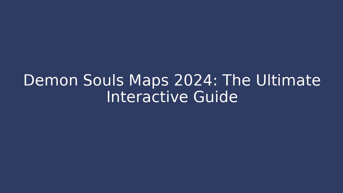 Demon Souls Maps 2024: The Ultimate Interactive Guide