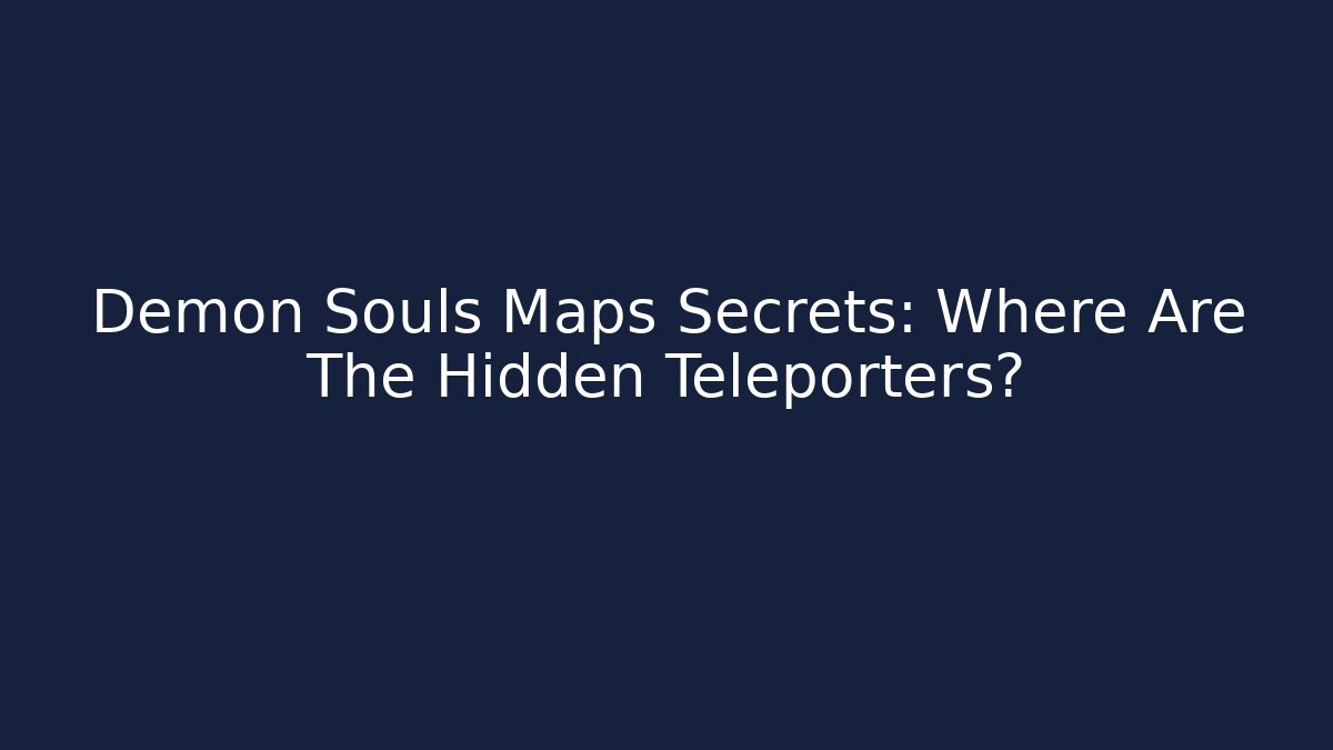 Demon Souls Maps Secrets: Where Are The Hidden Teleporters?