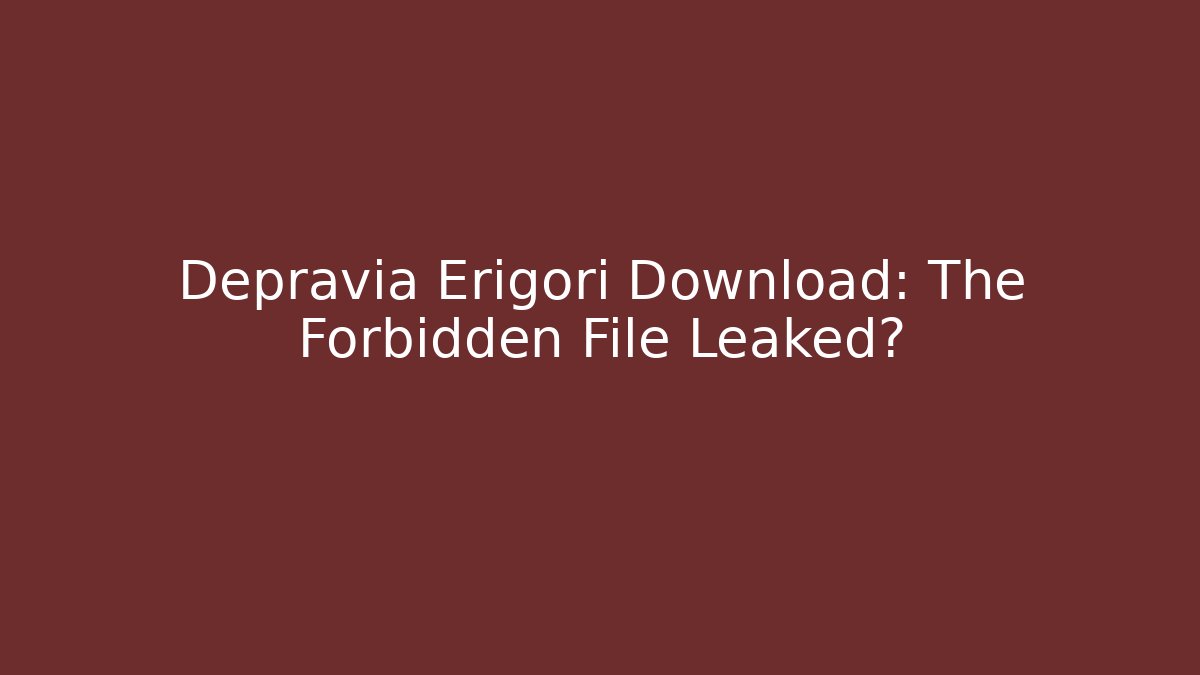 Depravia Erigori Download: The Forbidden File Leaked?