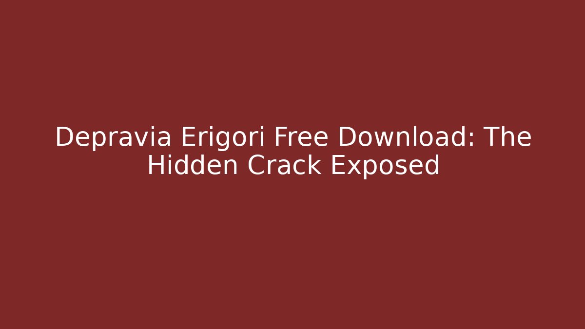 Depravia Erigori Free Download: The Hidden Crack Exposed