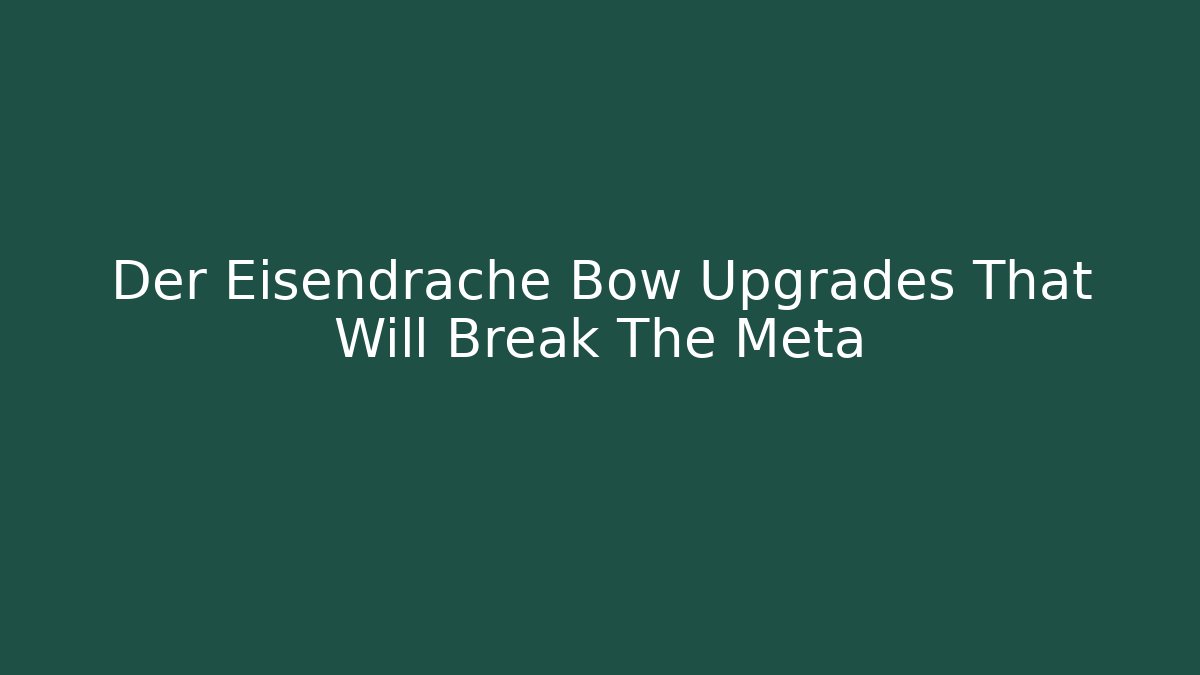 Der Eisendrache Bow Upgrades That Will Break The Meta